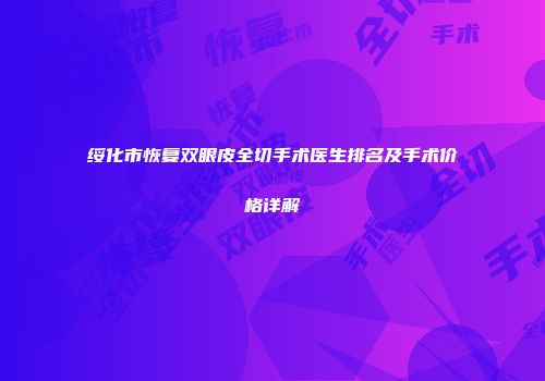 绥化市恢复双眼皮全切手术医生排名及手术价格详解
