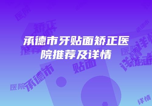 承德市牙贴面矫正医院推荐及详情