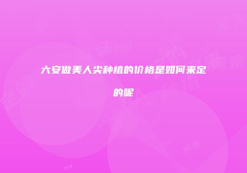六安做美人尖种植的价格是如何来定的呢