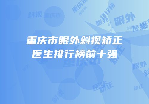 重庆市眼外斜视矫正医生排行榜前十强