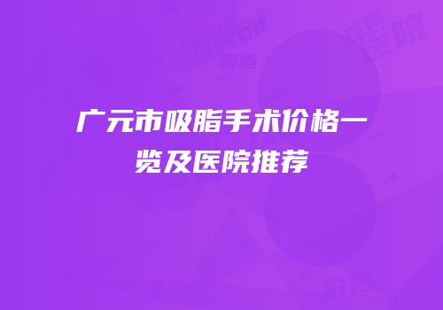 广元市吸脂手术价格一览及医院推荐