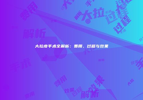 大拉皮手术全解析：费用、过程与效果