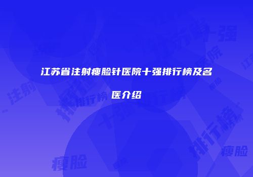 江苏省注射瘦脸针医院十强排行榜及名医介绍
