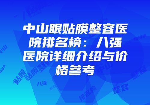 中山眼贴膜整容医院排名榜：八强医院详细介绍与价格参考