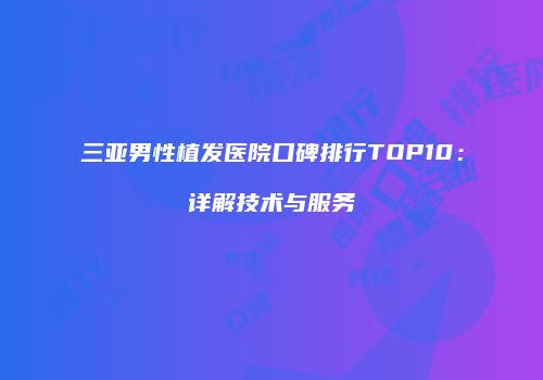 三亚男性植发医院口碑排行TOP10：详解技术与服务