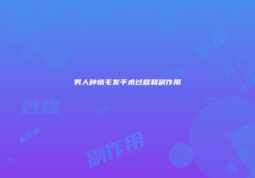 男人种植毛发手术过程和副作用