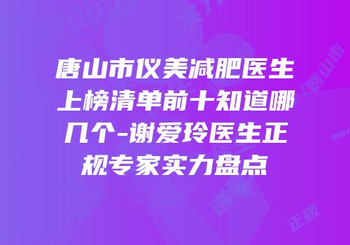 唐山市仪美减肥医生上榜清单前十知道哪几个-谢爱玲医生正规专家实力盘点