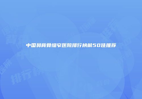 中国鼻背骨缩窄医院排行榜前50佳推荐