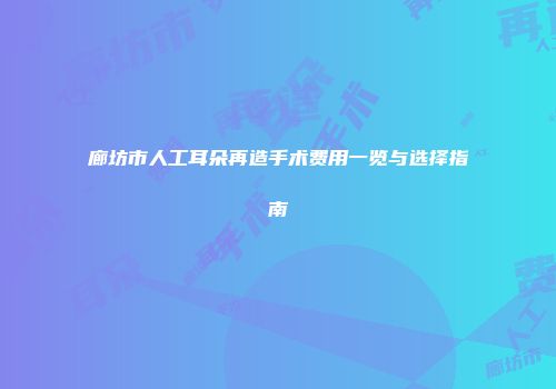 廊坊市人工耳朵再造手术费用一览与选择指南