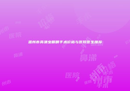 温州市鼻涕虫眼睛手术价格与医院医生推荐