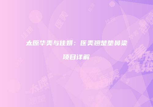 太原华美与佳妍：医美翘楚垫鼻梁项目详解