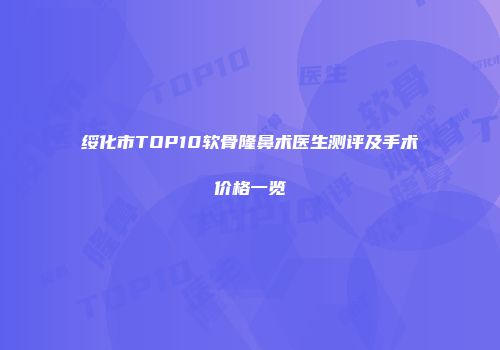 绥化市TOP10软骨隆鼻术医生测评及手术价格一览