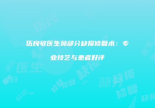 伍良敏医生鼻部分缺损修复术：专业技艺与患者好评