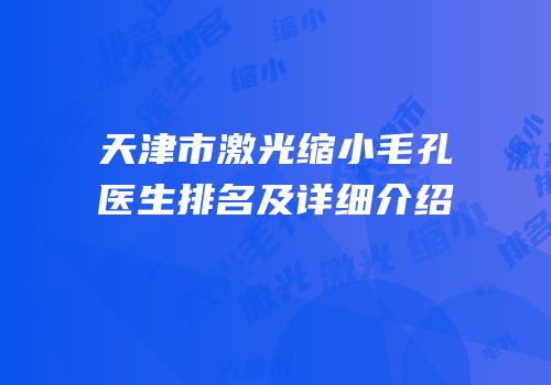 天津市激光缩小毛孔医生排名及详细介绍