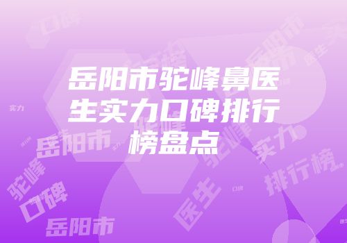 岳阳市驼峰鼻医生实力口碑排行榜盘点