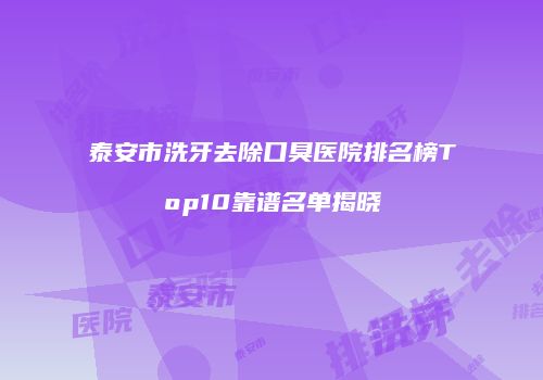 泰安市洗牙去除口臭医院排名榜Top10靠谱名单揭晓
