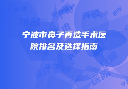 宁波市鼻子再造手术医院排名及选择指南
