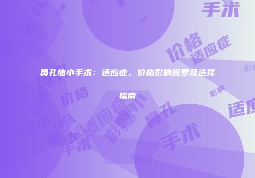 鼻孔缩小手术：适应症、价格影响因素及选择指南