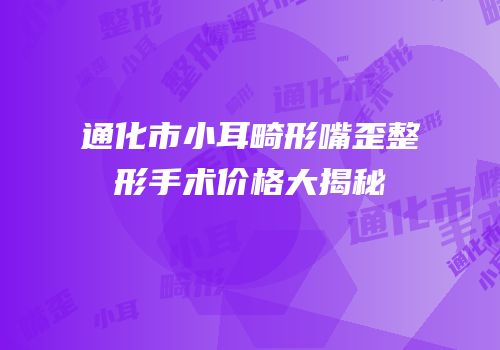 通化市小耳畸形嘴歪整形手术价格大揭秘