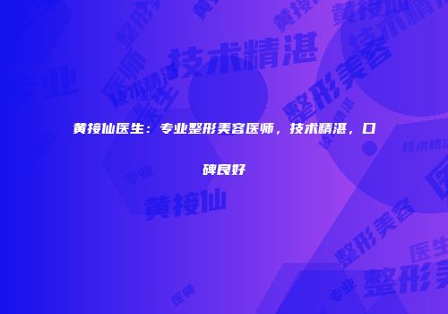 黄接仙医生：专业整形美容医师，技术精湛，口碑良好