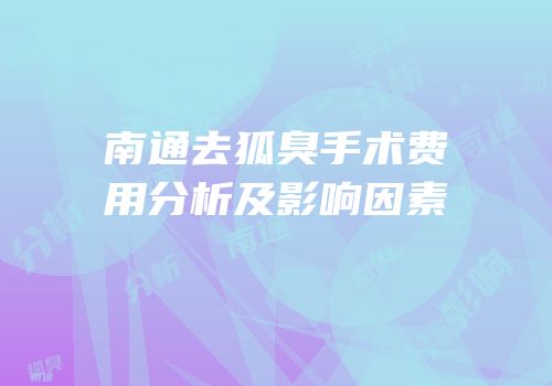 南通去狐臭手术费用分析及影响因素