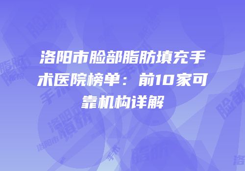 洛阳市脸部脂肪填充手术医院榜单：前10家可靠机构详解