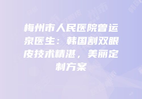 梅州市人民医院曾运泉医生：韩国割双眼皮技术精湛，美丽定制方案