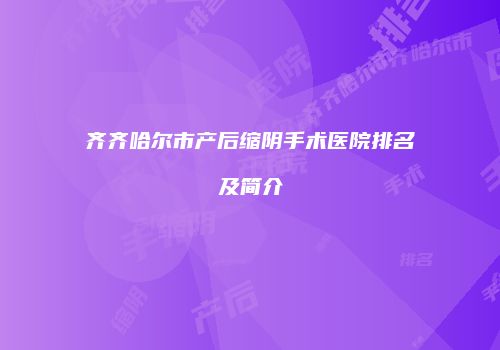齐齐哈尔市产后缩阴手术医院排名及简介