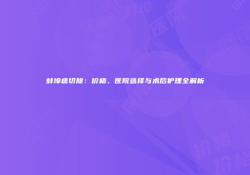 蚌埠痣切除：价格、医院选择与术后护理全解析