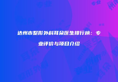 达州市整形外科耳朵医生排行榜：专业评价与项目介绍