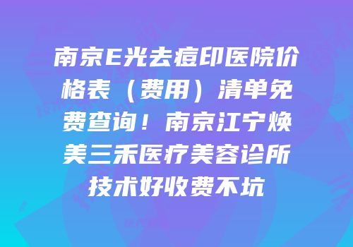 南京E光去痘印医院价格表（费用）清单免费查询！南京江宁焕美三禾医疗美容诊所技术好收费不坑