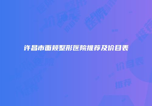 许昌市面颊整形医院推荐及价目表