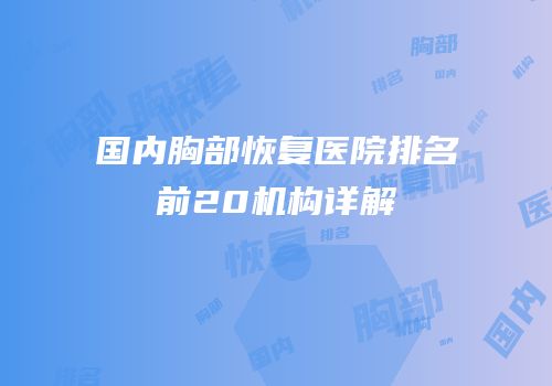 国内胸部恢复医院排名前20机构详解