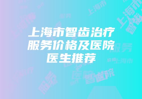 上海市智齿治疗服务价格及医院医生推荐