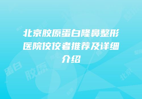 北京胶原蛋白隆鼻整形医院佼佼者推荐及详细介绍