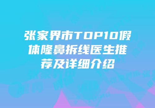 张家界市TOP10假体隆鼻拆线医生推荐及详细介绍