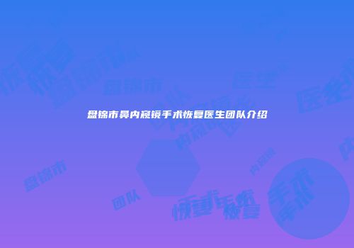 盘锦市鼻内窥镜手术恢复医生团队介绍