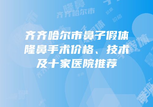 齐齐哈尔市鼻子假体隆鼻手术价格、技术及十家医院推荐