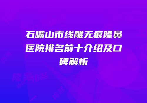 石嘴山市线雕无痕隆鼻医院排名前十介绍及口碑解析