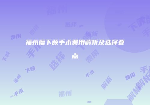 福州磨下颌手术费用解析及选择要点