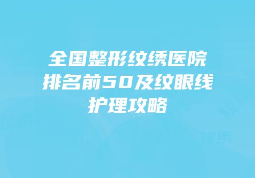 全国整形纹绣医院排名前50及纹眼线护理攻略