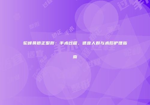 驼峰鼻矫正整形：手术过程、适宜人群与术后护理指南