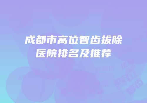 成都市高位智齿拔除医院排名及推荐