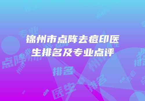 锦州市点阵去痘印医生排名及专业点评