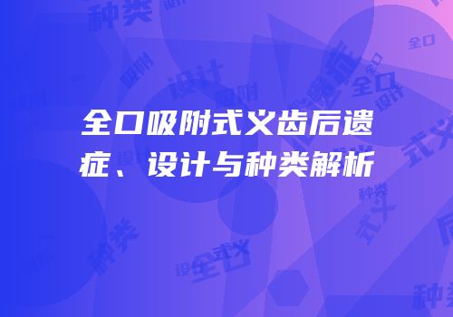 全口吸附式义齿后遗症、设计与种类解析