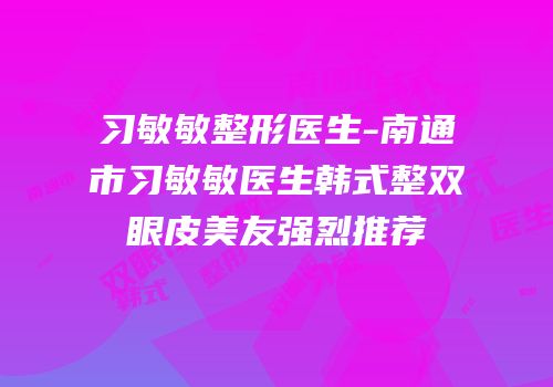 习敏敏整形医生-南通市习敏敏医生韩式整双眼皮美友强烈推荐