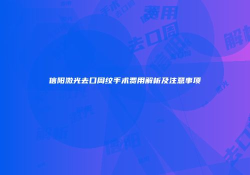信阳激光去口周纹手术费用解析及注意事项