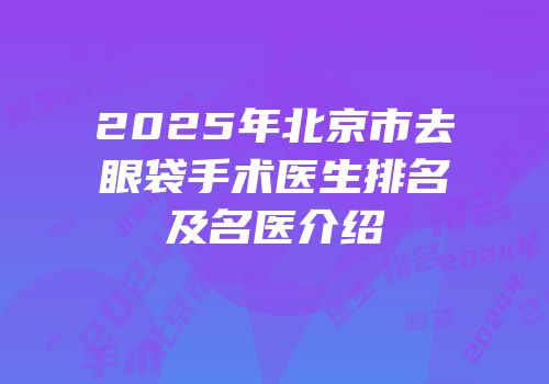 2025年北京市去眼袋手术医生排名及名医介绍