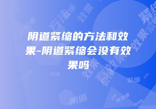 阴道紧缩的方法和效果-阴道紧缩会没有效果吗