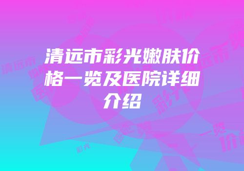 清远市彩光嫩肤价格一览及医院详细介绍
